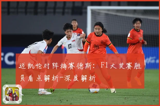 迈凯伦对阵梅赛德斯：F1大奖赛胜负看点解析-深度解析