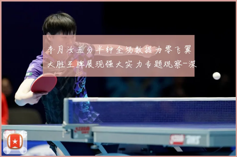 李月汝五分半钟全场数据为零飞翼大胜王牌展现强大实力专题观察-深度解析