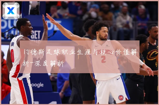 门德斯足球职业生涯与核心价值解析-深度解析