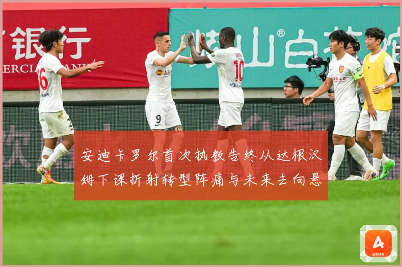 安迪卡罗尔首次执教告终从达根汉姆下课折射转型阵痛与未来去向悬战术观察-深度解析