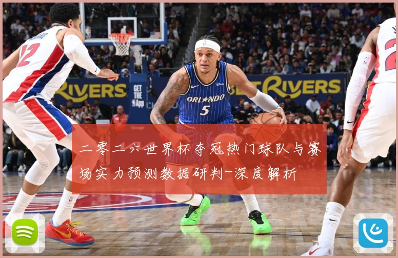 二零二六世界杯夺冠热门球队与赛场实力预测数据研判-深度解析
