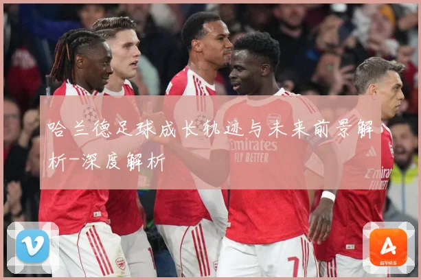 哈兰德足球成长轨迹与未来前景解析-深度解析