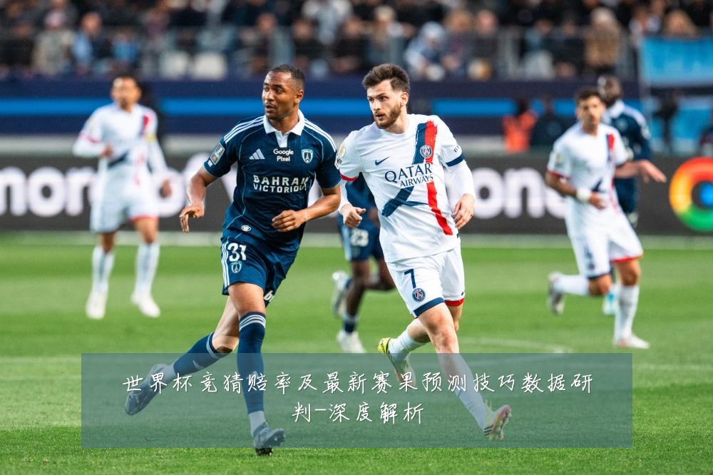 世界杯竞猜赔率及最新赛果预测技巧数据研判-深度解析