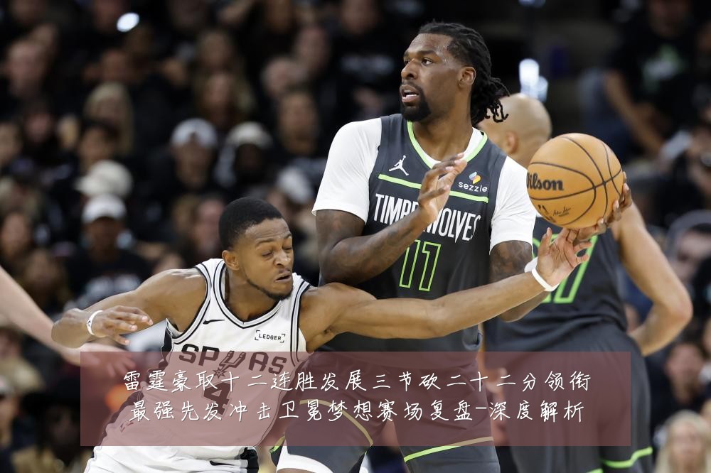 雷霆豪取十二连胜发展三节砍二十二分领衔最强先发冲击卫冕梦想赛场复盘-深度解析