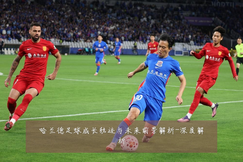 哈兰德足球成长轨迹与未来前景解析-深度解析