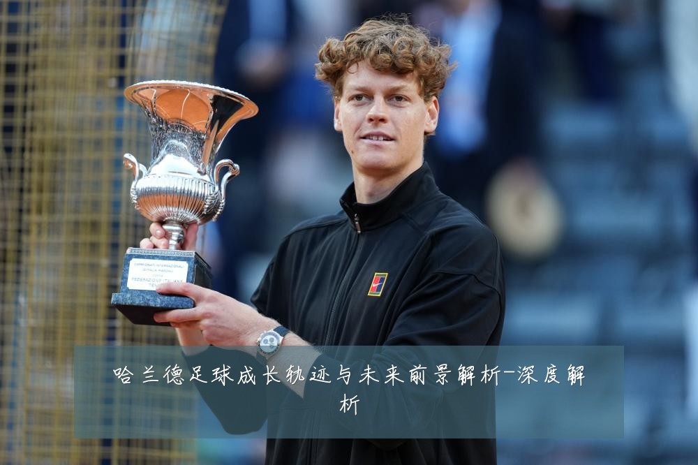 哈兰德足球成长轨迹与未来前景解析-深度解析