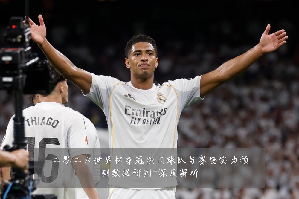 二零二六世界杯夺冠热门球队与赛场实力预测数据研判-深度解析