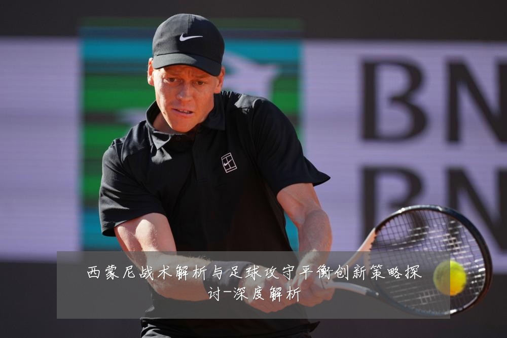西蒙尼战术解析与足球攻守平衡创新策略探讨-深度解析