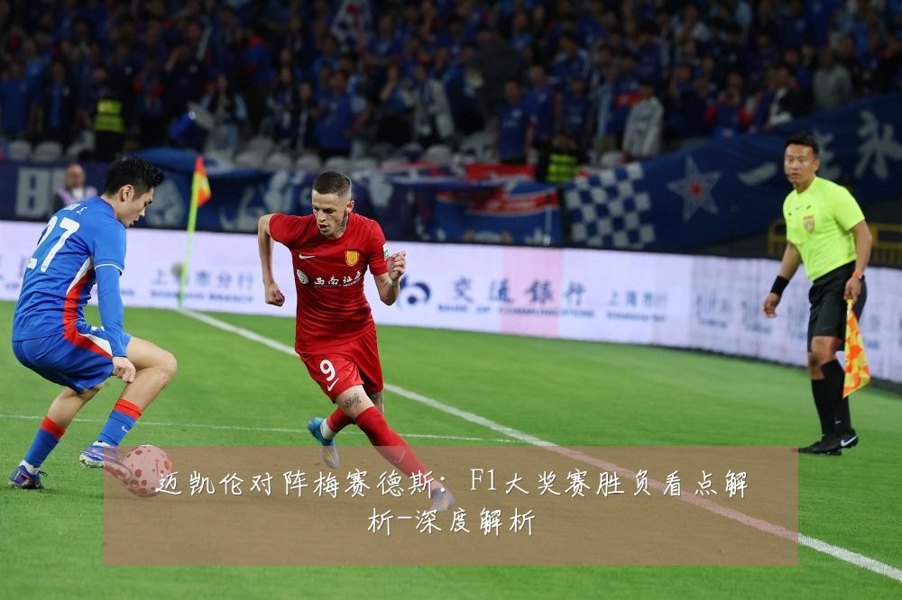 迈凯伦对阵梅赛德斯:F1大奖赛胜负看点解析-深度解析