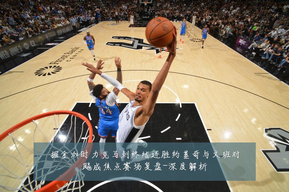 掘金加时力克马刺终结连胜约基奇与文班对飚成焦点赛场复盘-深度解析