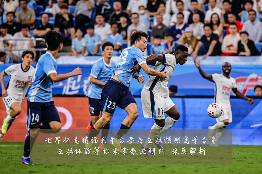 世界杯竞猜福利平台参与互动预测高手专享互动体验等你来拿数据研判-深度解析