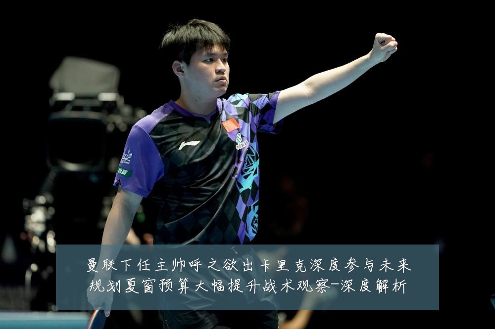 曼联下任主帅呼之欲出卡里克深度参与未来规划夏窗预算大幅提升战术观察-深度解析