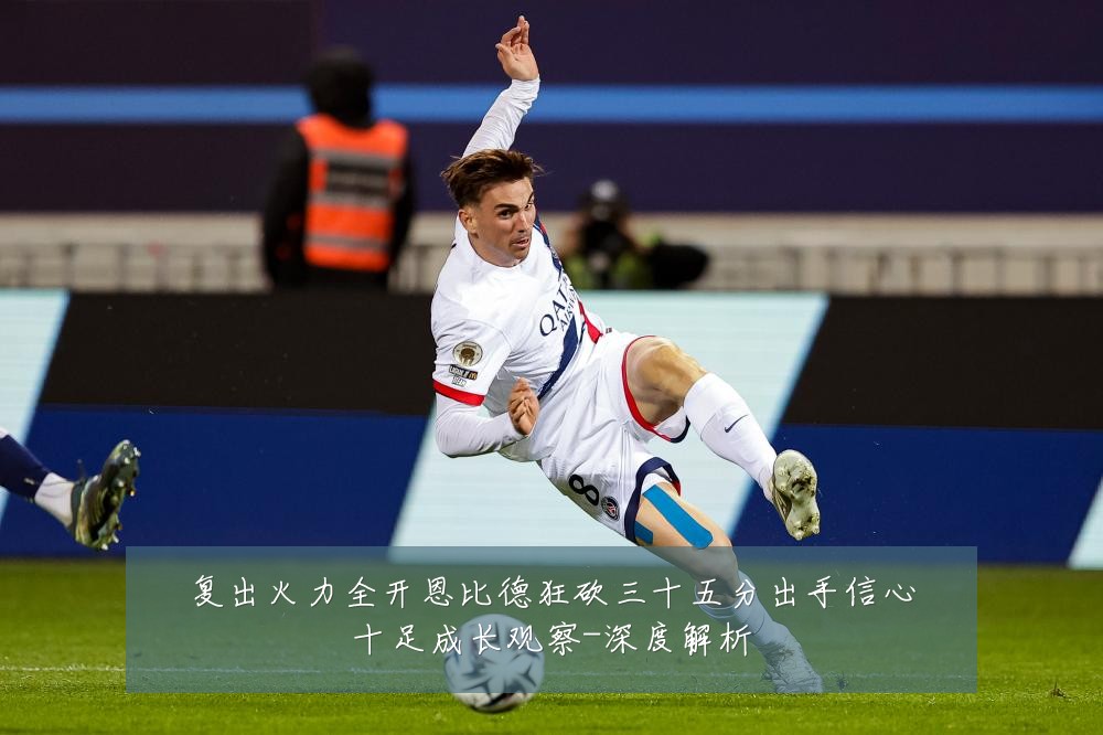 复出火力全开恩比德狂砍三十五分出手信心十足成长观察-深度解析